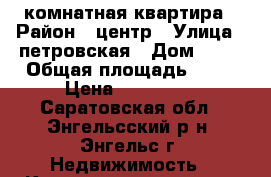 2 комнатная квартира › Район ­ центр › Улица ­ петровская › Дом ­ 32 › Общая площадь ­ 26 › Цена ­ 900 000 - Саратовская обл., Энгельсский р-н, Энгельс г. Недвижимость » Квартиры продажа   